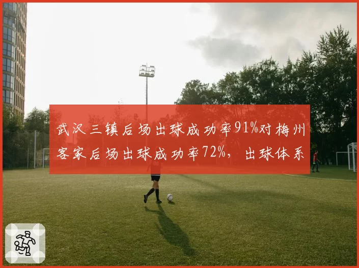 武汉三镇后场出球成功率91%对梅州客家后场出球成功率72%，出球体系差距明显