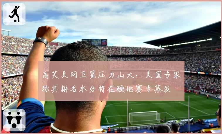 高芙美网卫冕压力山大，美国专家称其排名水分将在硬地赛季蒸发