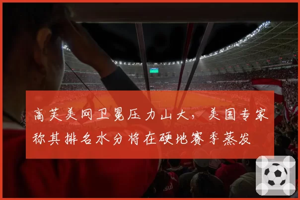 高芙美网卫冕压力山大，美国专家称其排名水分将在硬地赛季蒸发