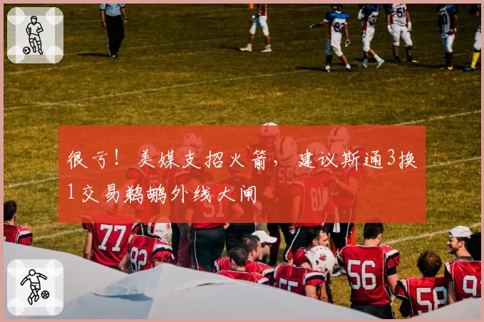 很亏！美媒支招火箭，建议斯通3换1交易鹈鹕外线大闸
