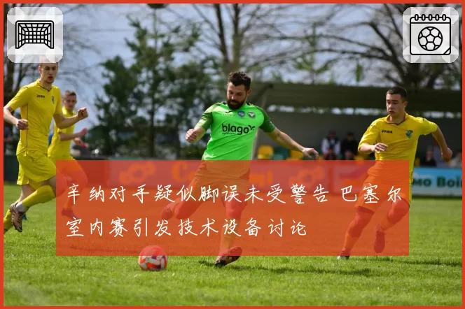 辛纳对手疑似脚误未受警告 巴塞尔室内赛引发技术设备讨论