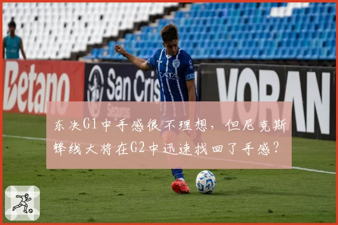 东决G1中手感很不理想，但尼克斯锋线大将在G2中迅速找回了手感？