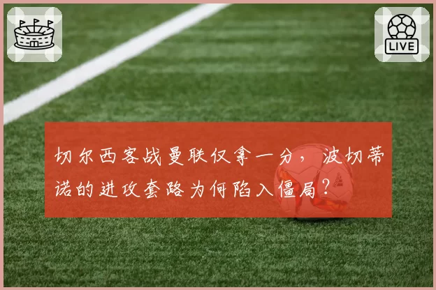 切尔西客战曼联仅拿一分，波切蒂诺的进攻套路为何陷入僵局？