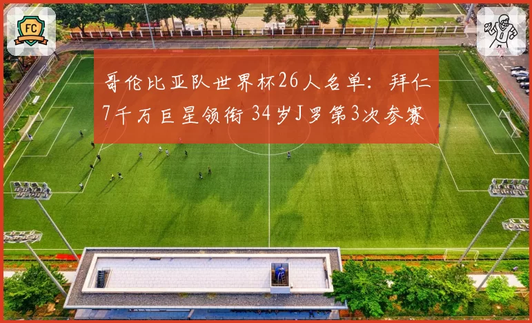 哥伦比亚队世界杯26人名单:拜仁7千万巨星领衔 34岁J罗第3次参赛