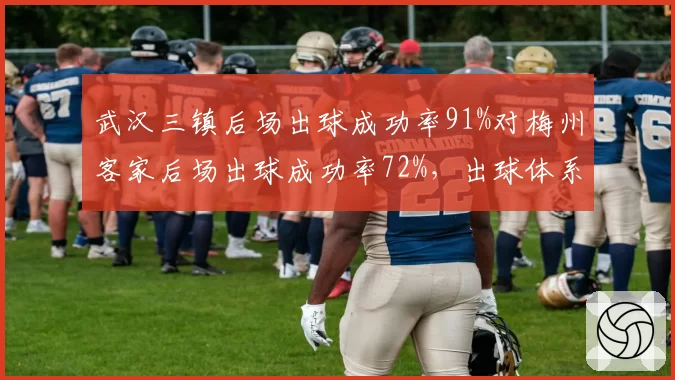 武汉三镇后场出球成功率91%对梅州客家后场出球成功率72%，出球体系差距明显