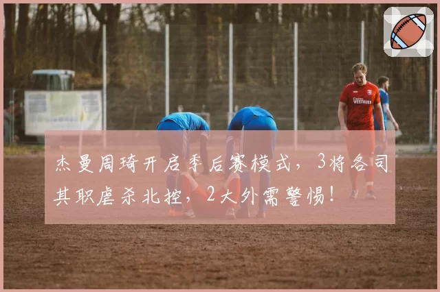 杰曼周琦开启季后赛模式，3将各司其职虐杀北控，2大外需警惕！