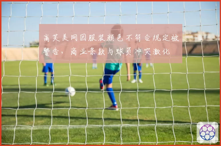 高芙美网因服装颜色不符合规定被警告，商业条款与球员冲突激化