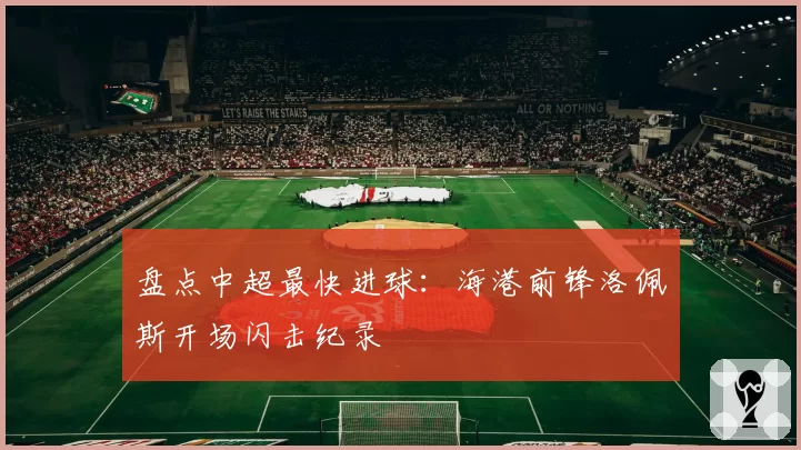 盘点中超最快进球：海港前锋洛佩斯开场闪击纪录