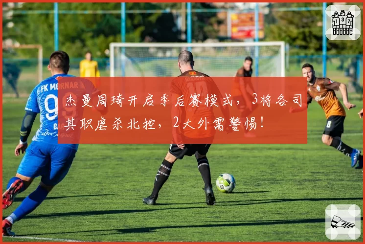 杰曼周琦开启季后赛模式，3将各司其职虐杀北控，2大外需警惕！