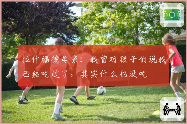 拉什福德母亲：我曾对孩子们说我已经吃过了，其实什么也没吃