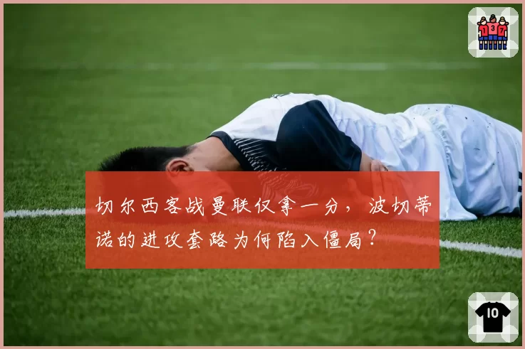 切尔西客战曼联仅拿一分,波切蒂诺的进攻套路为何陷入僵局?