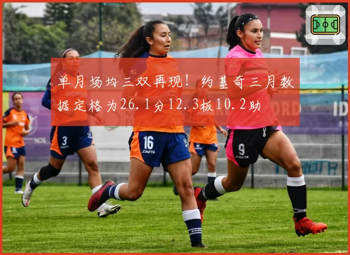 单月场均三双再现！约基奇三月数据定格为26.1分12.3板10.2助