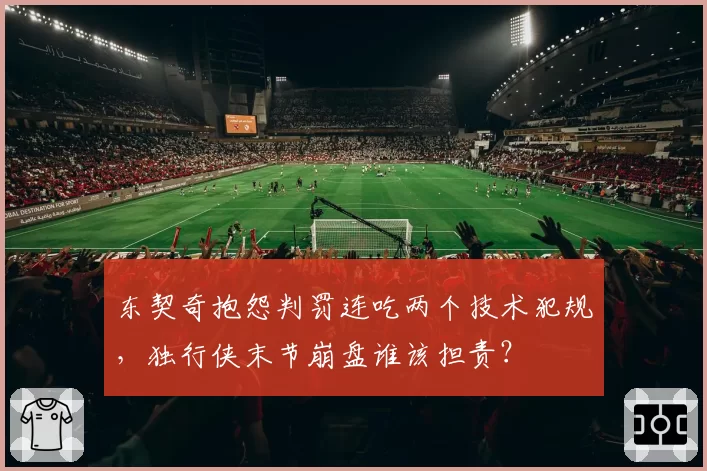 东契奇抱怨判罚连吃两个技术犯规，独行侠末节崩盘谁该担责？